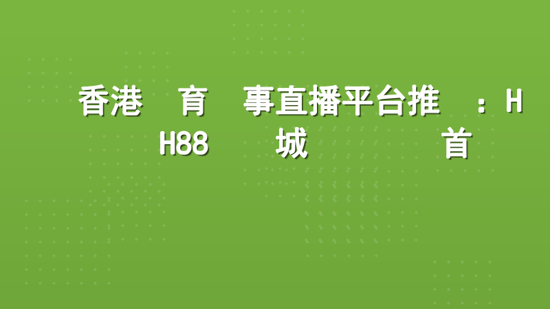 香港體育賽事直播平台推薦：HH88娛樂城專業觀賽首選